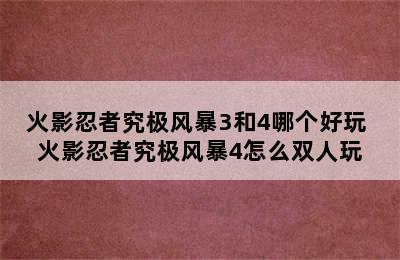 火影忍者究极风暴3和4哪个好玩 火影忍者究极风暴4怎么双人玩